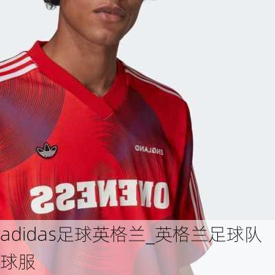 adidas足球英格兰_英格兰足球队球服