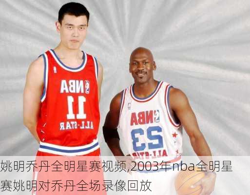 姚明乔丹全明星赛视频,2003年nba全明星赛姚明对乔丹全场录像回放