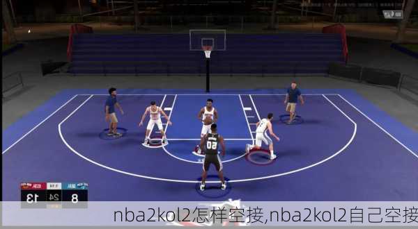 nba2kol2怎样空接,nba2kol2自己空接