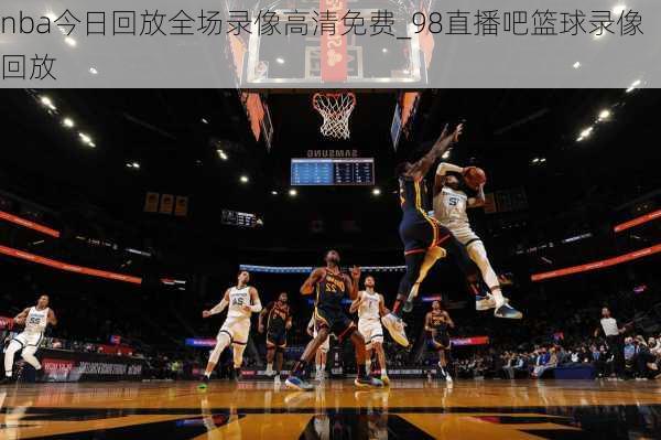 nba今日回放全场录像高清免费_98直播吧篮球录像回放