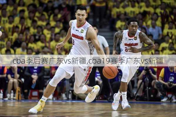 cba季后赛广东vs新疆,cba19赛季广东vs新疆