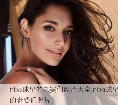 nba球星的老婆们照片大全,nba球星的老婆们照片