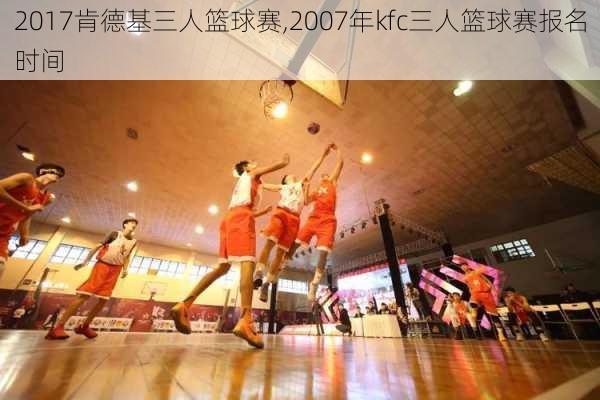 2017肯德基三人篮球赛,2007年kfc三人篮球赛报名时间