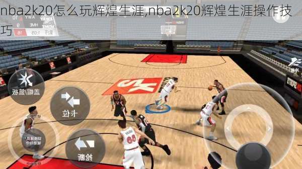 nba2k20怎么玩辉煌生涯,nba2k20辉煌生涯操作技巧