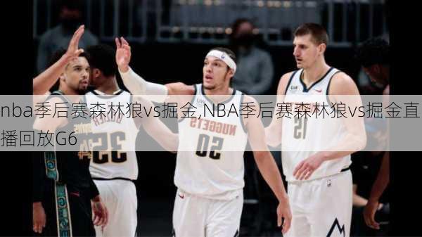 nba季后赛森林狼vs掘金,NBA季后赛森林狼vs掘金直播回放G6