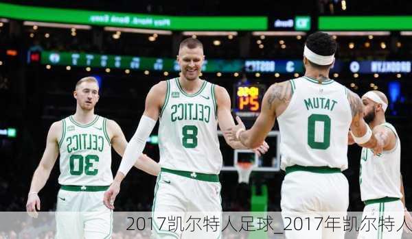 2017凯尔特人足球_2017年凯尔特人