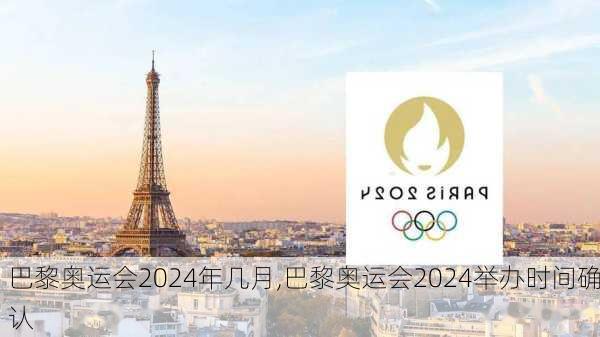 巴黎奥运会2024年几月,巴黎奥运会2024举办时间确认