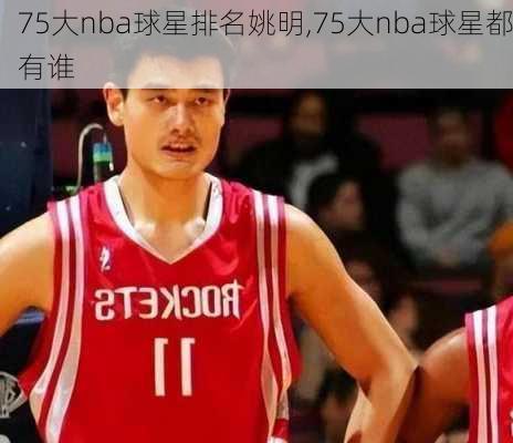 75大nba球星排名姚明,75大nba球星都有谁