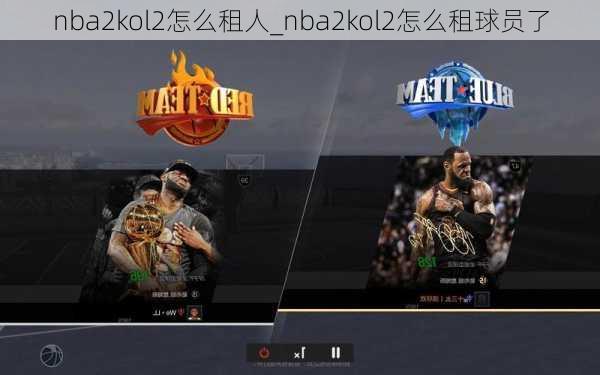 nba2kol2怎么租人_nba2kol2怎么租球员了