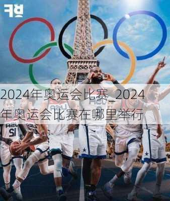 2024年奥运会比赛_2024年奥运会比赛在哪里举行