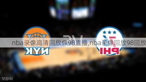 nba录像高清回放像98直播,nba录像回放98回放