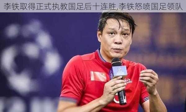 李铁取得正式执教国足后十连胜,李铁怒喷国足领队