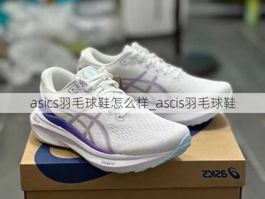 asics羽毛球鞋怎么样_ascis羽毛球鞋