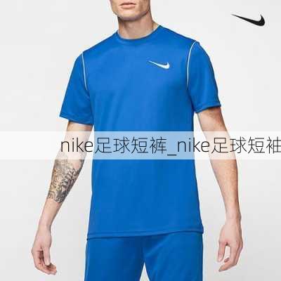 nike足球短裤_nike足球短袖