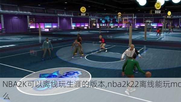 NBA2K可以离线玩生涯的版本,nba2k22离线能玩mc么