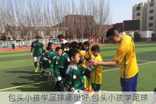 包头小孩学足球哪里好,包头小孩学足球