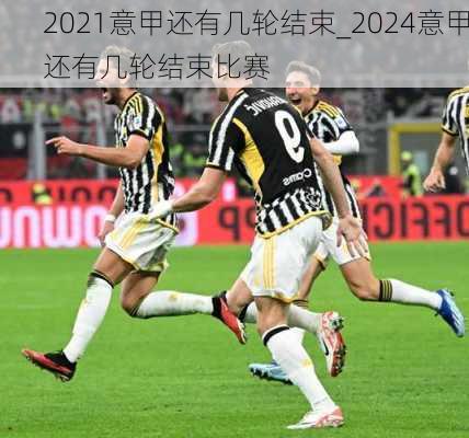 2021意甲还有几轮结束_2024意甲还有几轮结束比赛