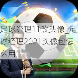 足球经理11改头像_足球经理2021头像包怎么用