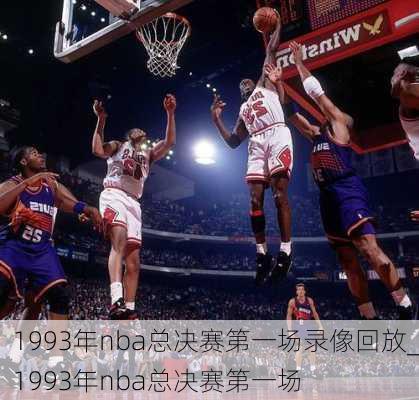 1993年nba总决赛第一场录像回放_1993年nba总决赛第一场