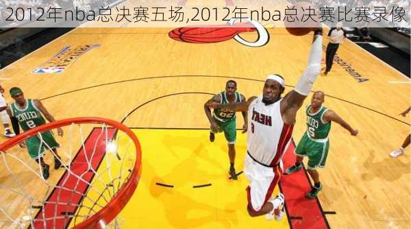 2012年nba总决赛五场,2012年nba总决赛比赛录像