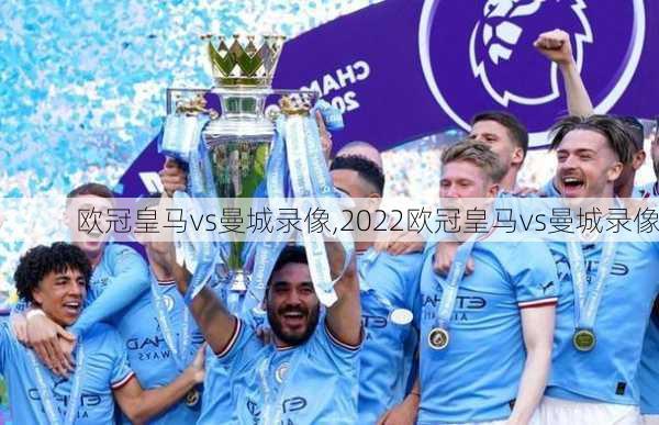 欧冠皇马vs曼城录像,2022欧冠皇马vs曼城录像