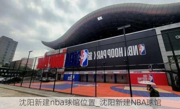 沈阳新建nba球馆位置_沈阳新建NBA球馆