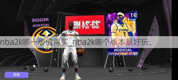 nba2k哪一版值得买_nba2k哪个版本最好玩、