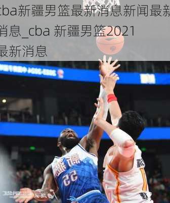 cba新疆男篮最新消息新闻最新消息_cba 新疆男篮2021最新消息