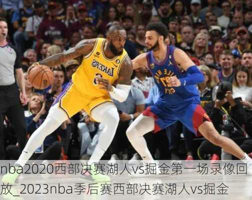 nba2020西部决赛湖人vs掘金第一场录像回放_2023nba季后赛西部决赛湖人vs掘金