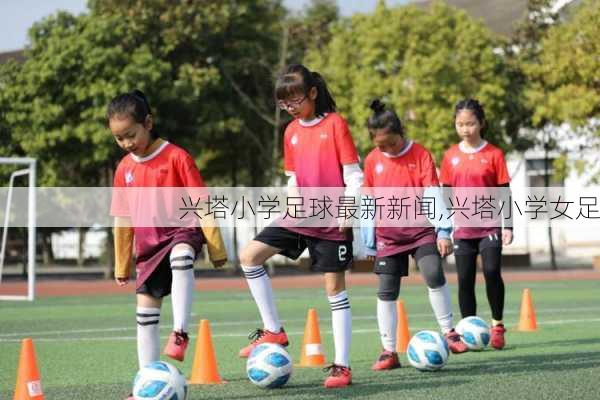 兴塔小学足球最新新闻,兴塔小学女足