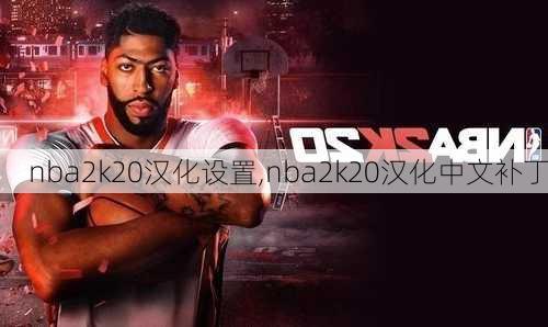 nba2k20汉化设置,nba2k20汉化中文补丁