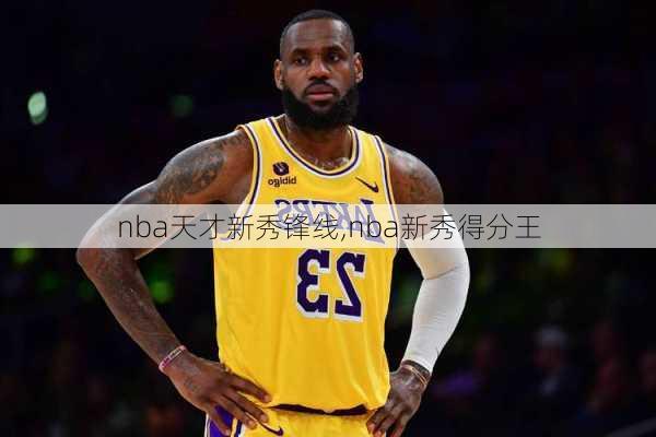 nba天才新秀锋线,nba新秀得分王