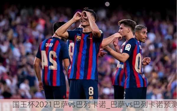 国王杯2021巴萨vs巴列卡诺_巴萨vs巴列卡诺预测