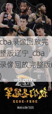 cba录像回放完整版辽宁_cba录像回放完整版()