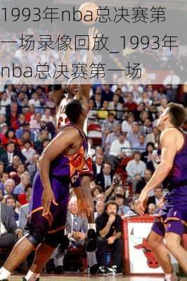 1993年nba总决赛第一场录像回放_1993年nba总决赛第一场