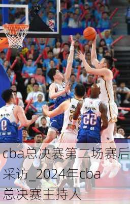 cba总决赛第二场赛后采访_2024年cba总决赛主持人