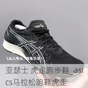 亚瑟士 虎走跑步鞋_asics马拉松跑鞋虎走