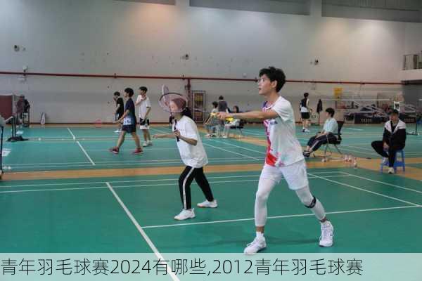 青年羽毛球赛2024有哪些,2012青年羽毛球赛