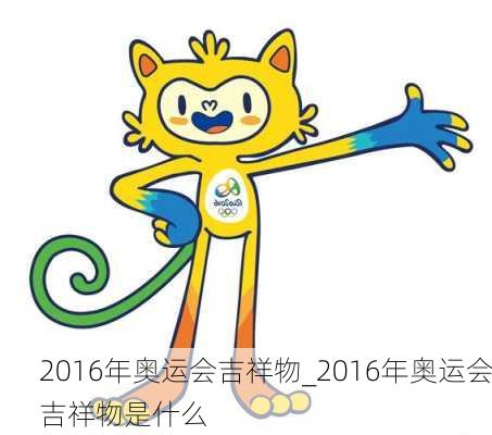 2016年奥运会吉祥物_2016年奥运会吉祥物是什么