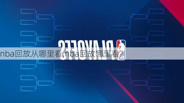 nba回放从哪里看,nba回放哪里看?