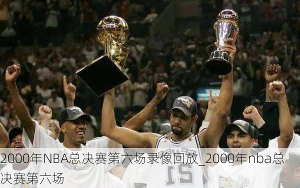 2000年NBA总决赛第六场录像回放_2000年nba总决赛第六场