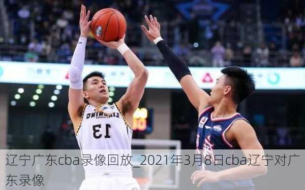 辽宁广东cba录像回放_2021年3月8日cba辽宁对广东录像