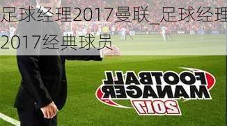 足球经理2017曼联_足球经理2017经典球员