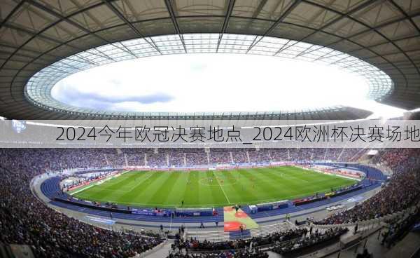 2024今年欧冠决赛地点_2024欧洲杯决赛场地