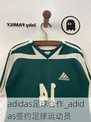 adidas足球合作_adidas签约足球运动员