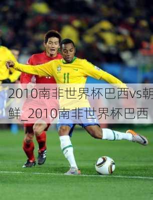 2010南非世界杯巴西vs朝鲜_2010南非世界杯巴西