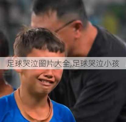 足球哭泣图片大全,足球哭泣小孩