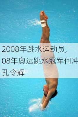 2008年跳水运动员,08年奥运跳水冠军何冲孔令辉