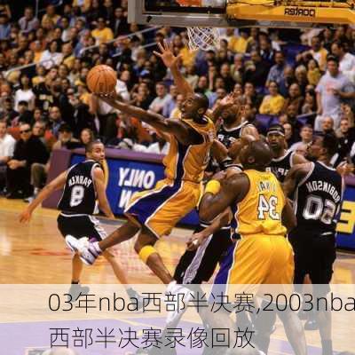 03年nba西部半决赛,2003nba西部半决赛录像回放