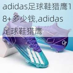 adidas足球鞋猎鹰18+多少钱,adidas足球鞋猎鹰